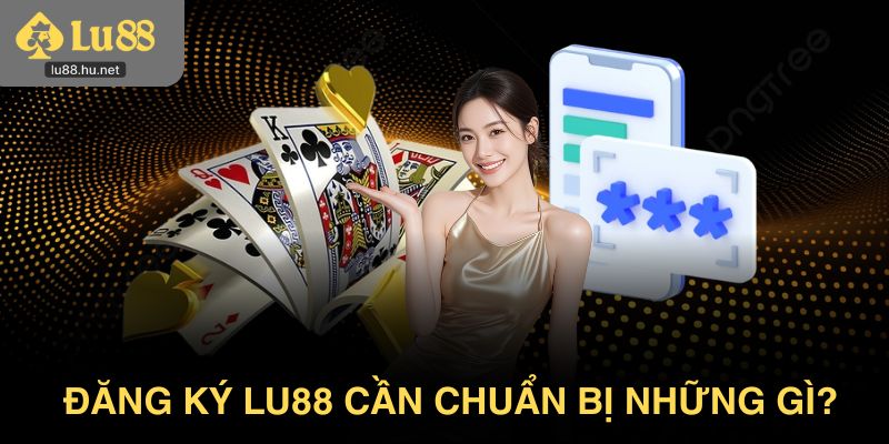 Đăng ký Lu88 cần chuẩn bị những gì?