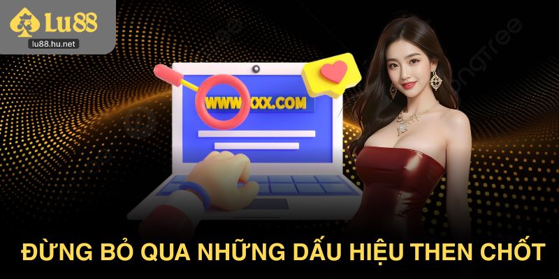 Đừng bỏ qua những dấu hiệu then chốt khi truy cập link vào Lu88