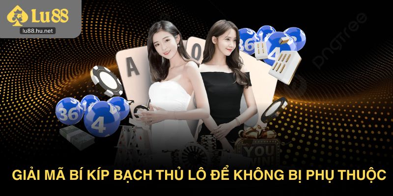Giải mã bí kíp bạch thủ lô để người chơi không bị phụ thuộc