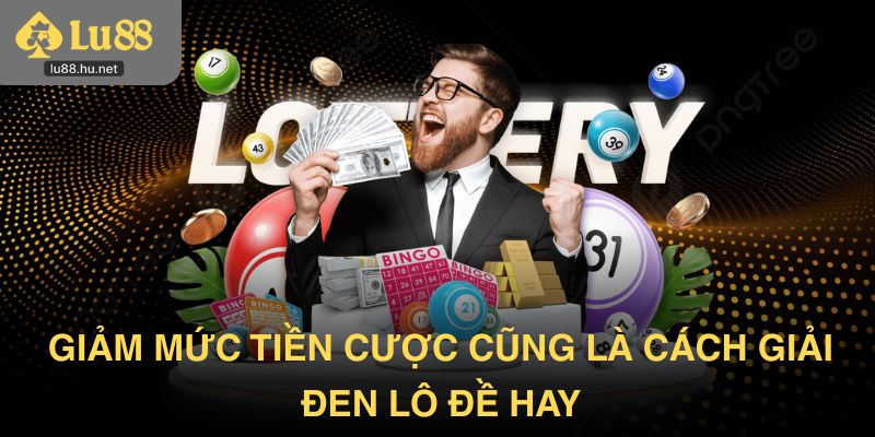 Giảm mức tiền cược cũng là cách giải đen lô đề hay