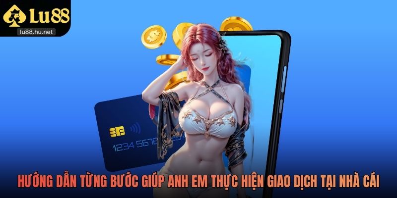 Hướng dẫn từng bước giúp anh em thực hiện giao dịch tại nhà cái