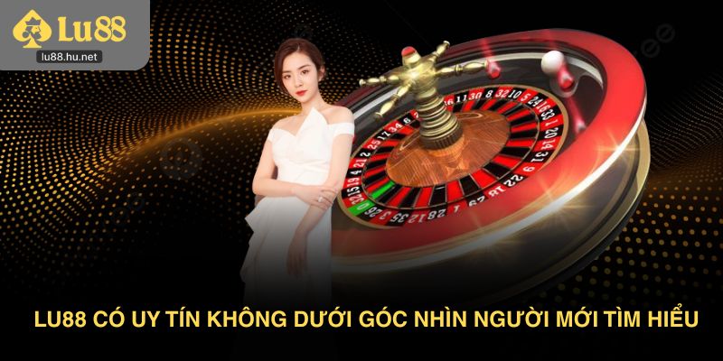 Lu88 có uy tín không dưới góc nhìn người mới tìm hiểu