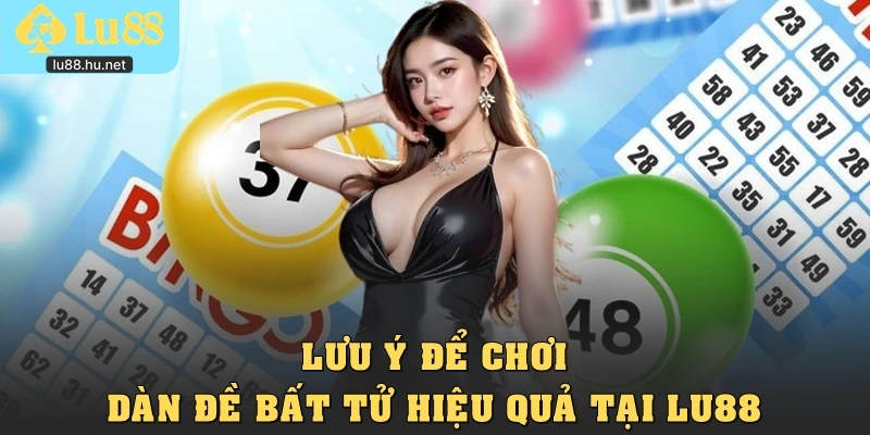 Lưu ý để chơi dàn đề bất tử hiệu quả tại Lu88