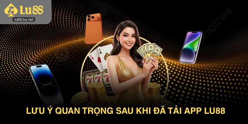 Lưu ý quan trọng sau khi đã tải app Lu88