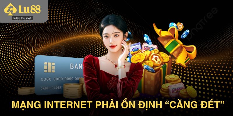 Mạng wifi hay mạng dây đều phải ổn định “căng đét”