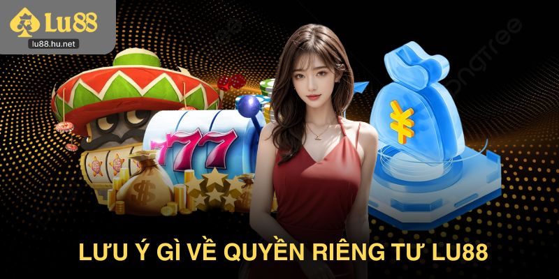 Người chơi sẽ cần lưu ý gì về quyền riêng tư Lu88?