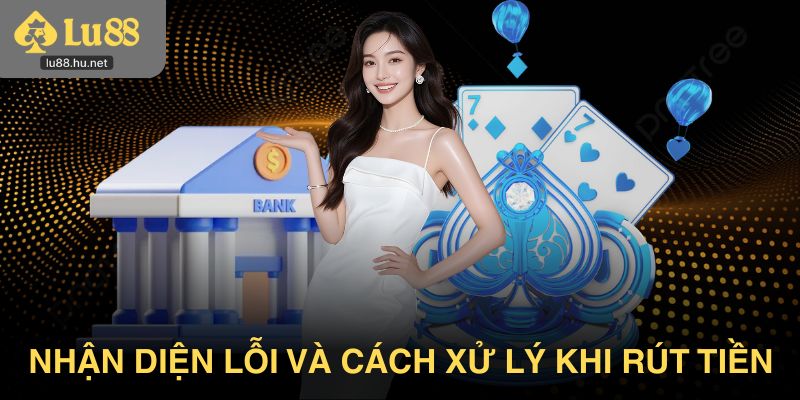 Nhận diện lỗi và cách xử lý đúng cách khi rút tiền Lu88