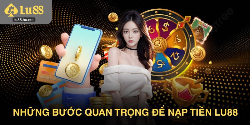 Những bước không nên bỏ qua để nạp tiền Lu88 an toàn