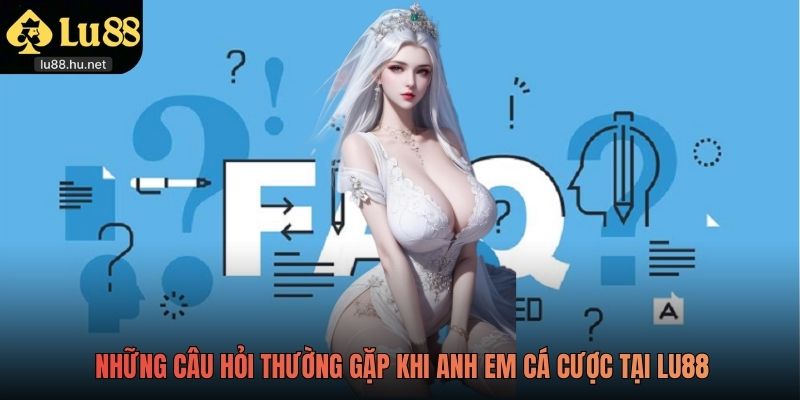 Những câu hỏi thường gặp khi anh em cá cược tại LU88
