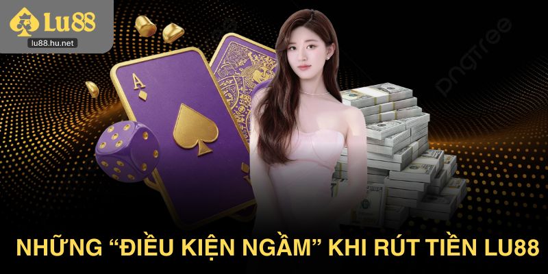 Những “điều kiện ngầm” cần nắm rõ khi rút tiền Lu88