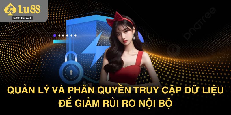 Quản lý và phân quyền truy cập dữ liệu để giảm rủi ro nội bộ