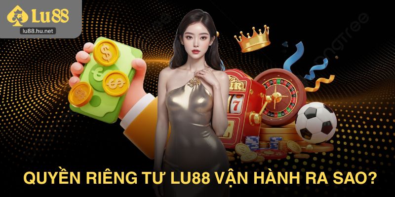 Quyền riêng tư Lu88 vận hành ra sao?