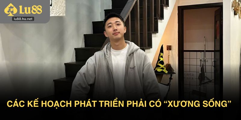 Tác giả Lu88 xác định các kế hoạch phát triển phải có “xương sống”