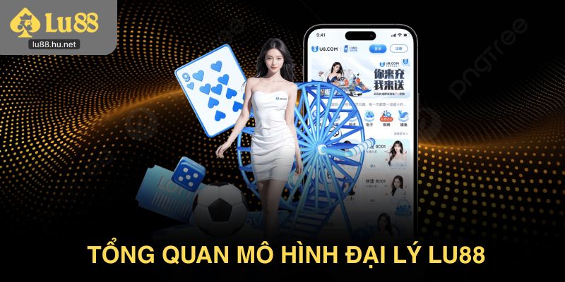 Tổng quan mô hình đại lý trong hệ sinh thái Lu88