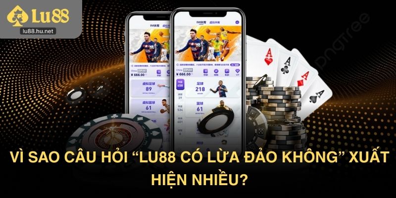 Vì sao câu hỏi “Lu88 có lừa đảo không” xuất hiện nhiều?