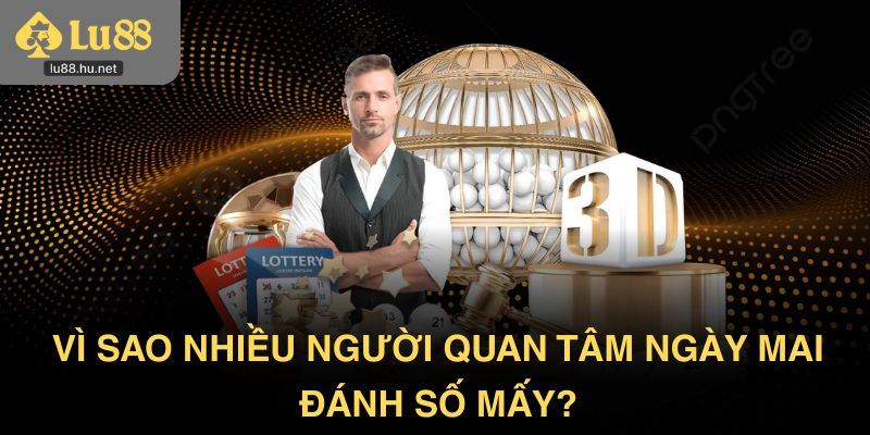 Vì sao nhiều người quan tâm ngày mai đánh số mấy?