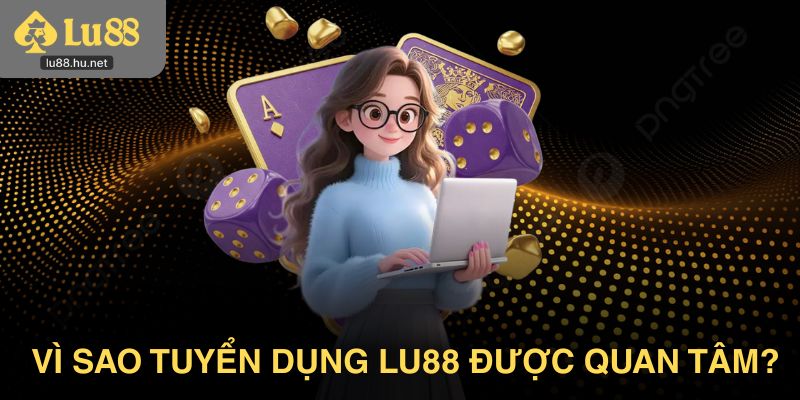 Vì sao tin tức tuyển dụng Lu88 được nhiều người quan tâm?