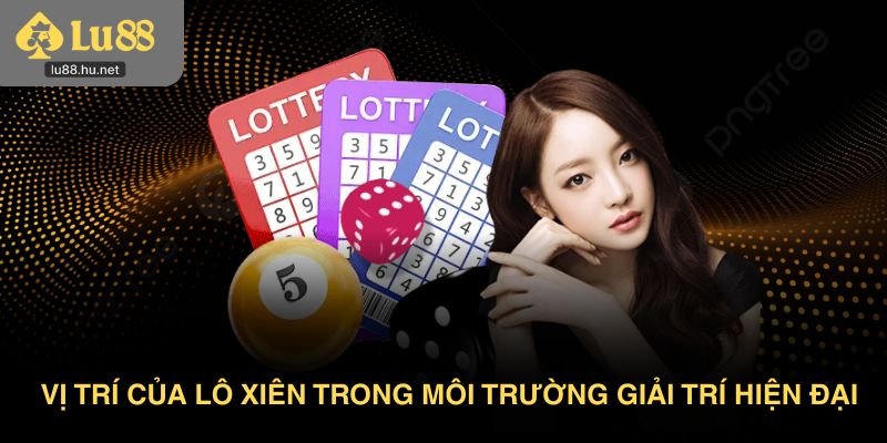 Vị trí của Lô xiên trong môi trường giải trí hiện đại